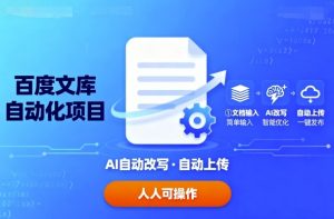 百度文库自动化项目:文档自动AI改写,自动上传,人人都可以操作-庄子聊项目