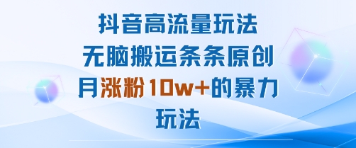 抖音高流量玩法：无脑搬运条条原创，月涨粉10w+的暴力玩法-庄子聊项目