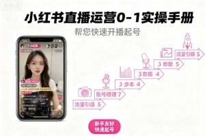 小红书直播运营0-1实操手册,帮您快速开播起号-庄子聊项目