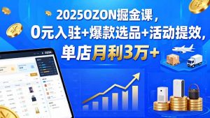 2025OZON掘金课,0元入驻+爆款选品+活动提效,单店月利3万+-庄子聊项目