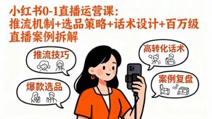 小红书0-1直播运营课：推流机制+选品策略+话术设计+百万级直播案例拆解-庄子聊项目