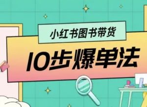 小红书图书带货10步爆单法,从0到1图书带货玩法-庄子聊项目