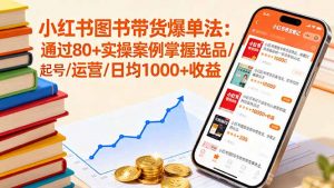 小红书图书带货爆单法:通过80+实操案例掌握选品/起号/运营/日均1000+收益-庄子聊项目