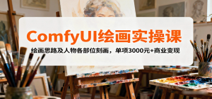 ComfyUI绘画实操课,绘画思路及人物各部位刻画,单项3000元+商业变现-庄子聊项目