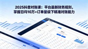 2025抖音 对账课:平台最新财务规则 掌握日均10万+订单量级下精准对账能力-庄子聊项目