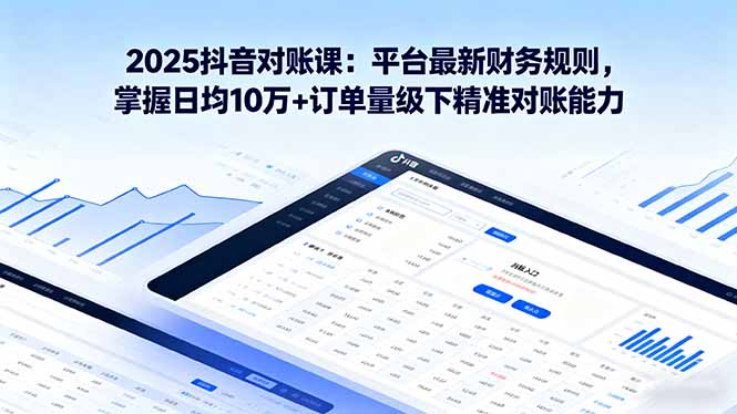 2025抖音 对账课：平台最新财务规则 掌握日均10万+订单量级下精准对账能力-庄子聊项目