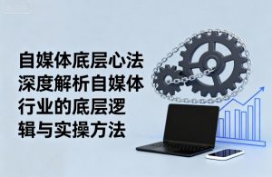 自媒体底层心法,深度解析自媒体行业的底层逻辑与实操方法-庄子聊项目