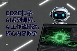 COZE扣子AI系列课程，AI工作流搭建，核心内容教学-庄子聊项目
