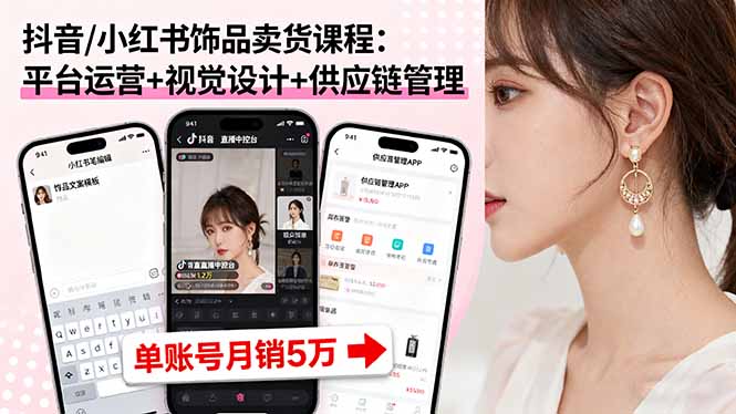 抖音/小红书饰品卖货课程：平台运营+视觉设计+供应链管理，单账号月销5万-庄子聊项目