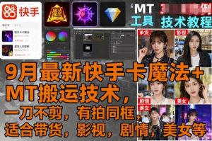 9月最新快手卡魔法+MT搬运技术，一刀不剪，有拍同框，适合带货，影视，剧情，美女等-庄子聊项目