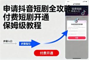 申请抖音短剧全攻略付费短剧开通，保姆级教程-庄子聊项目