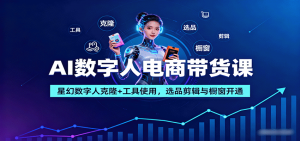 AI数字人电商带货课:星幻数字人克隆+工具使用,选品剪辑与橱窗开通-庄子聊项目