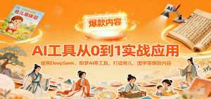 AI工具实战应用,零基础使用DeepSeek、即梦AI等打造育儿、国学等可变现的爆款作品-庄子聊项目