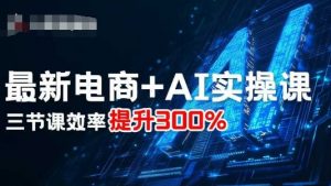 最新电商+AI实操课，三节课效率提升300%-庄子聊项目