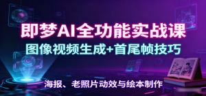 即梦AI全功能实战课:图像视频生成+首尾帧技巧,海报、老照片动效与绘本制作-庄子聊项目