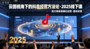 云图视角下的抖音经营方法论,2025线下课,助力商家规模化经营,提效经营(录音+字幕)-庄子聊项目
