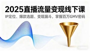 2025直播流量变现线下课,IP定位、爆款选题、变现漏斗,掌握百万GMV密码-庄子聊项目