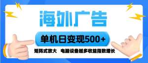 海外广告 单机单日变现500+ 脚本全自动操作，设备越多，收益翻倍，小白…-庄子聊项目