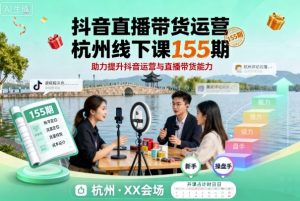 抖音直播带货运营杭州线下课155期，助力提升抖音运营与直播带货能力-庄子聊项目