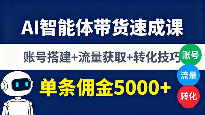 AI智能体带货速成课，账号搭建+流量获取+转化技巧，单条佣金5000+-庄子聊项目