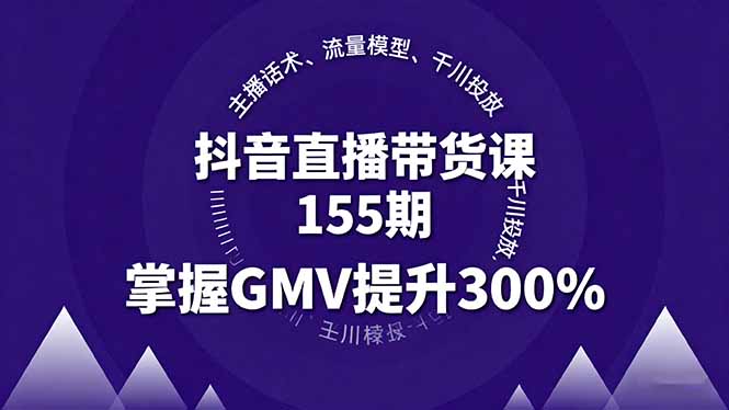 抖音直播带货课155期，主播话术、流量模型、千川投放，掌握GMV提升300%-庄子聊项目