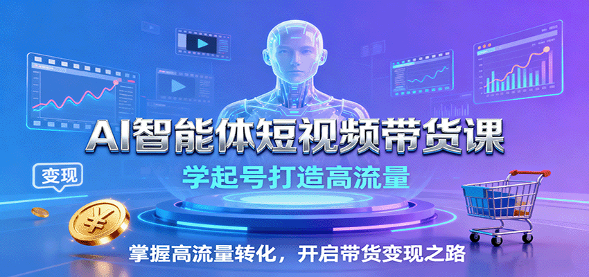 AI智能体短视频带货课：学起号打造高流量，掌握高流量转化，开启带货变现之路-庄子聊项目