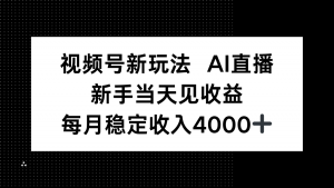 视频号新玩法AI直播，新手小白当天见收益，月入4000+-庄子聊项目