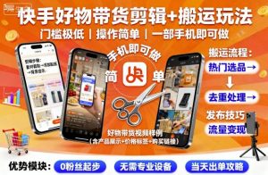 快手好物带货剪辑+搬运玩法，门槛极低，操作简单，一部手机即可玩做-庄子聊项目