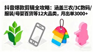 爆款剪辑全攻略：涵盖三农/3C数码/服装/母婴百货等12大品类，月出单3000+-庄子聊项目