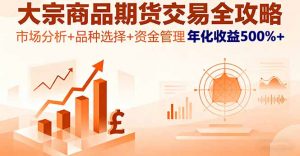 大宗商品期货交易全攻略,市场分析+品种选择+资金管理,年化收益500%+-庄子聊项目