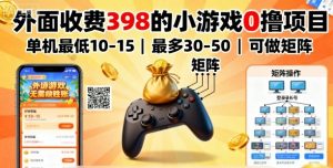 外面收费398的小游戏0撸项目，单机最低10-15，最多30-50单机，可以做矩阵-庄子聊项目