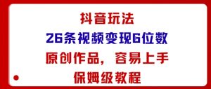 抖音玩法26条视频变现5位数，原创作品，小白可容易上手保姆级教程-庄子聊项目