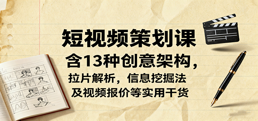 短视频策划课，含13种创意架构，拉片解析，信息挖掘法及视频报价等实用干货-庄子聊项目