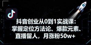 抖音创业从0到1实战课：掌握定位方法论、爆款元素、直播留人，月涨粉50w+-庄子聊项目