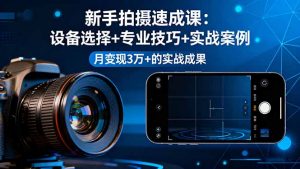 新手拍摄速成课,设备选择+专业技巧+实战案例,月变现3万+的实战成果-庄子聊项目