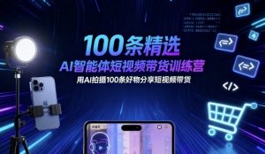 100条精选AI智能体短视频带货训练营，用AI拍摄100条好物分享短视频带货-庄子聊项目