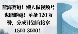 蓝海赛道，懒人做视频号也能躺挣，单条120W赞，分成计划直接拿1.5k，不用拍不用剪-庄子聊项目
