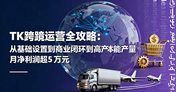 TK跨境运营全攻略：从基础设置到商业闭环到低成本量产，月净利润超5万美元-庄子聊项目