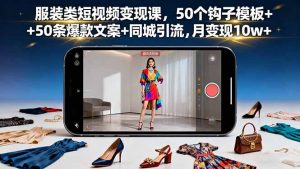 服装类短视频变现课,50个钩子模板+50条爆款文案+同城引流,月变现10w+-庄子聊项目