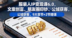 服装人IP变现课6.0，文案创富、朋友圈印钞、公域获客，9大章节+2节赠课-庄子聊项目