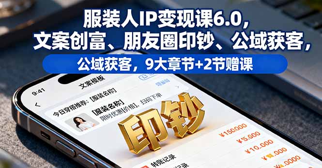 服装人IP变现课6.0，文案创富、朋友圈印钞、公域获客，9大章节+2节赠课-庄子聊项目
