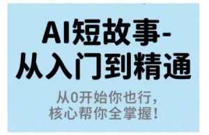 AI短故事从入门到精通，从0开始你也行，核心帮你全掌握-庄子聊项目