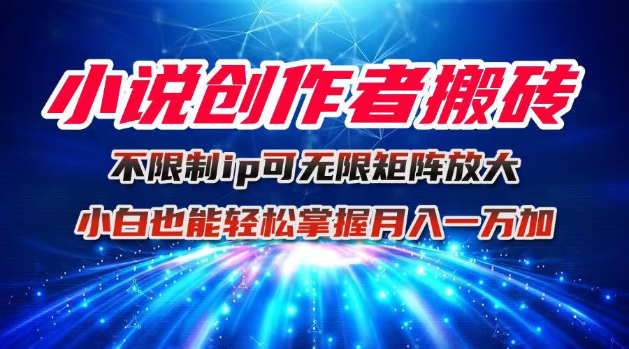 小说创作者搬砖玩法，不限制IP简单无脑 可矩阵无限放大小白也能实现轻…-庄子聊项目