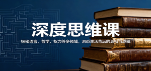 深度思维课：探秘语言、哲学、权力等多领域，洞悉生活背后的真相与逻辑-庄子聊项目