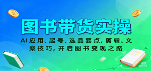 图书带货实操，AI应用、起号、选品要点，剪辑、文案技巧，开启图书变现之路-庄子聊项目