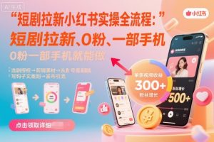 短剧拉新小红书实操全流程，0粉一部手机就可以做，详细教程-庄子聊项目