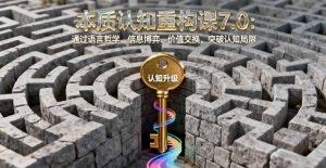 本质认知重构课7.0：通过语言哲学、信息博弈、价值交换，突破认知局限-庄子聊项目