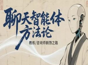 聊天智能体方法论-咨询师教师个人IP教程,咨询师教练躺賺之路-庄子聊项目