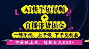 AI快手短视频+直播带货掘金,一部手机,上午做 下午见收益,学会秒上手…-庄子聊项目