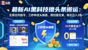 最新AI黑科技撸头条搬运，无需任何指令，三秒钟给你改头换面，原创度直接拉满，稳定日入3张【揭秘】-庄子聊项目